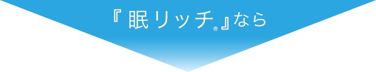 『眠リッチ®』なら